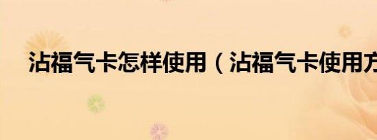 沾福气卡怎样使用（沾福气卡使用方法）
