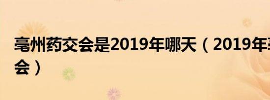 亳州药交会是2019年哪天（2019年亳州药交会）