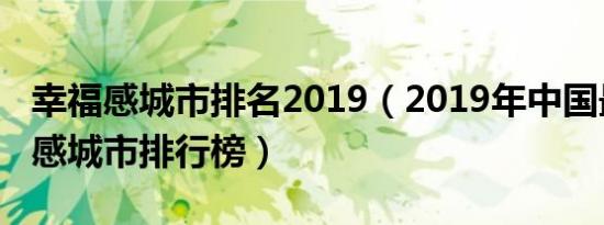 幸福感城市排名2019（2019年中国最具幸福感城市排行榜）