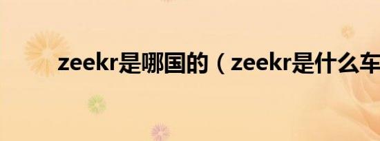 zeekr是哪国的（zeekr是什么车）