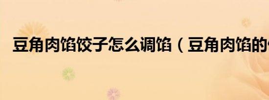 豆角肉馅饺子怎么调馅（豆角肉馅的做法）