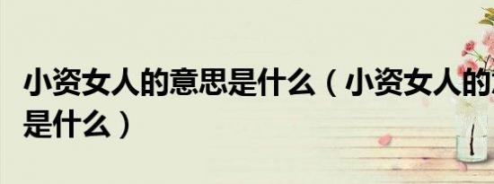 小资女人的意思是什么（小资女人的意思具体是什么）