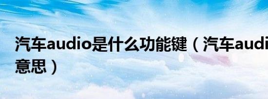 汽车audio是什么功能键（汽车audio是什么意思）