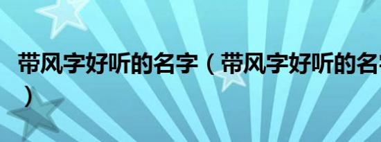 带风字好听的名字（带风字好听的名字有哪些）