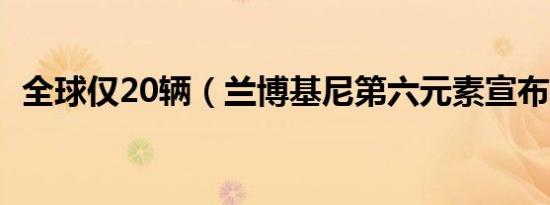 全球仅20辆（兰博基尼第六元素宣布量产）