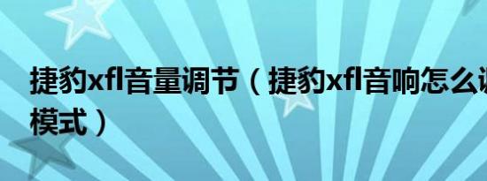捷豹xfl音量调节（捷豹xfl音响怎么调节最佳模式）