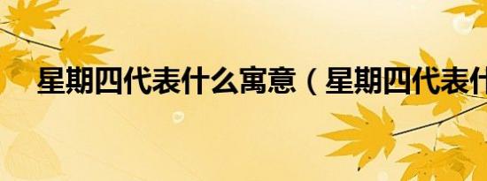 星期四代表什么寓意（星期四代表什么）
