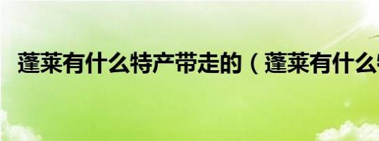 蓬莱有什么特产带走的（蓬莱有什么特产）