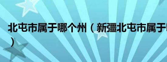 北屯市属于哪个州（新彊北屯市属于哪个地区）