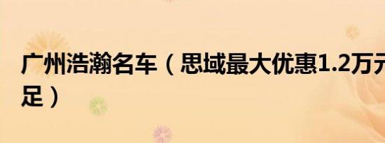 广州浩瀚名车（思域最大优惠1.2万元 现车充足）