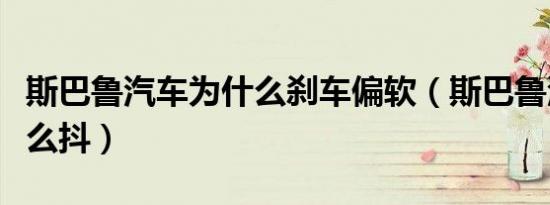 斯巴鲁汽车为什么刹车偏软（斯巴鲁汽车为什么抖）