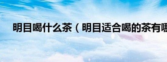 明目喝什么茶（明目适合喝的茶有哪些）