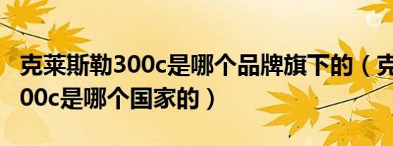克莱斯勒300c是哪个品牌旗下的（克莱斯勒300c是哪个国家的）