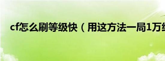 cf怎么刷等级快（用这方法一局1万经验）