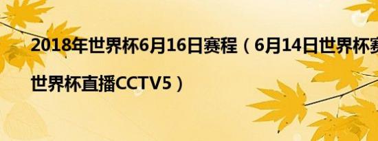 2018年世界杯6月16日赛程（6月14日世界杯赛程表|世界杯直播CCTV5）