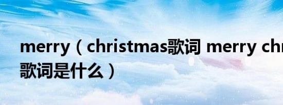 merry（christmas歌词 merry christmas歌词是什么）