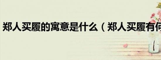 郑人买履的寓意是什么（郑人买履有何寓意）
