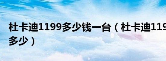 杜卡迪1199多少钱一台（杜卡迪1199落地价多少）