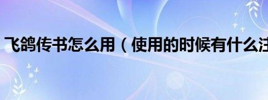 飞鸽传书怎么用（使用的时候有什么注意的）