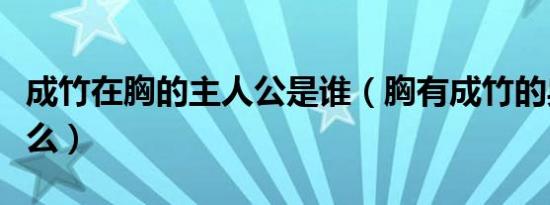 成竹在胸的主人公是谁（胸有成竹的典故是什么）