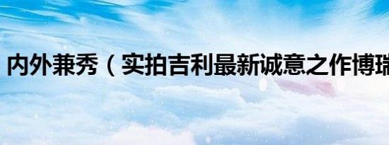 内外兼秀（实拍吉利最新诚意之作博瑞GC9）