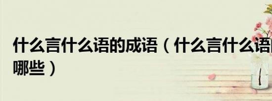 什么言什么语的成语（什么言什么语的成语有哪些）