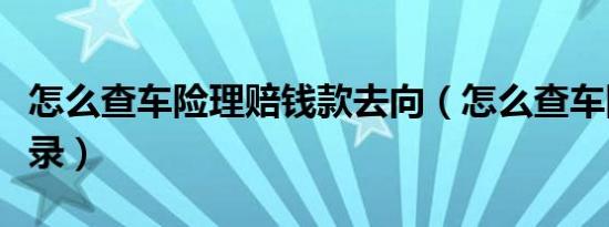 怎么查车险理赔钱款去向（怎么查车险理赔记录）