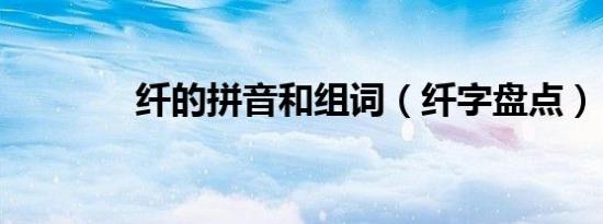 纤的拼音和组词（纤字盘点）