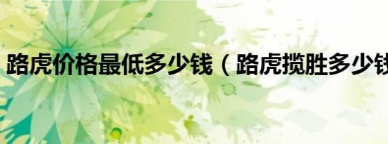 路虎价格最低多少钱（路虎揽胜多少钱一辆）
