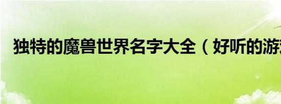 独特的魔兽世界名字大全（好听的游戏名）