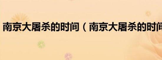 南京大屠杀的时间（南京大屠杀的时间简述）