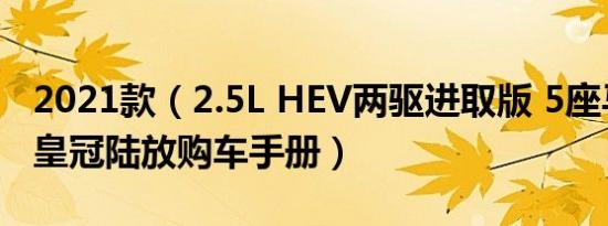 2021款（2.5L HEV两驱进取版 5座马力如何 皇冠陆放购车手册）