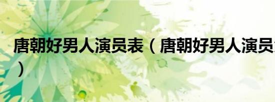 唐朝好男人演员表（唐朝好男人演员角色介绍）