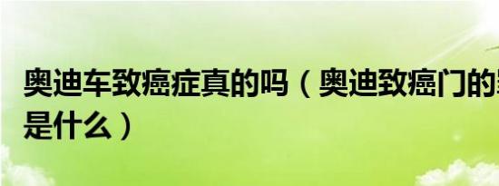 奥迪车致癌症真的吗（奥迪致癌门的罪魁祸首是什么）