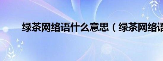 绿茶网络语什么意思（绿茶网络语）