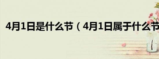 4月1日是什么节（4月1日属于什么节日呢）