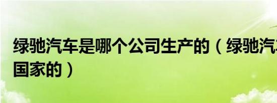 绿驰汽车是哪个公司生产的（绿驰汽车是哪个国家的）
