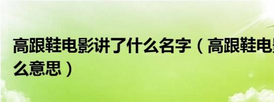 高跟鞋电影讲了什么名字（高跟鞋电影讲的什么意思）