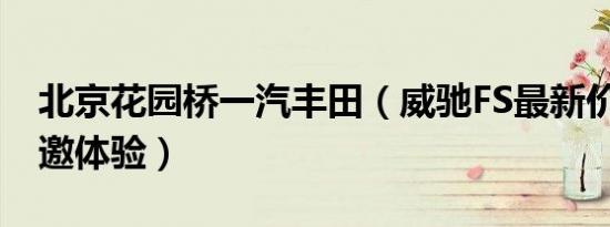 北京花园桥一汽丰田（威驰FS最新价目表 诚邀体验）