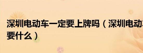 深圳电动车一定要上牌吗（深圳电动车上牌需要什么）