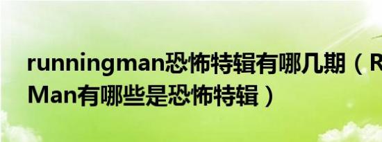 runningman恐怖特辑有哪几期（RunningMan有哪些是恐怖特辑）