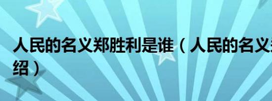 人民的名义郑胜利是谁（人民的名义郑胜利介绍）