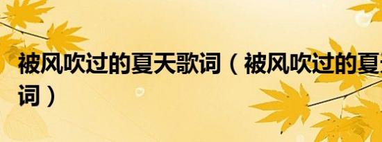 被风吹过的夏天歌词（被风吹过的夏天完整歌词）