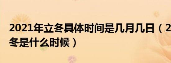 2021年立冬具体时间是几月几日（2021年立冬是什么时候）