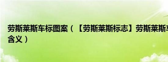 劳斯莱斯车标图案（【劳斯莱斯标志】劳斯莱斯车标图片及含义）