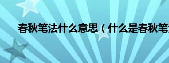 春秋笔法什么意思（什么是春秋笔法）