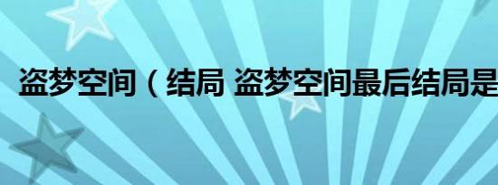 盗梦空间（结局 盗梦空间最后结局是什么）