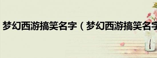 梦幻西游搞笑名字（梦幻西游搞笑名字精选）