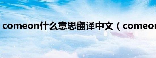 comeon什么意思翻译中文（comeon解释）