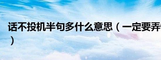 话不投机半句多什么意思（一定要弄懂这个词）
